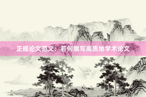 正规论文范文：若何撰写高质地学术论文