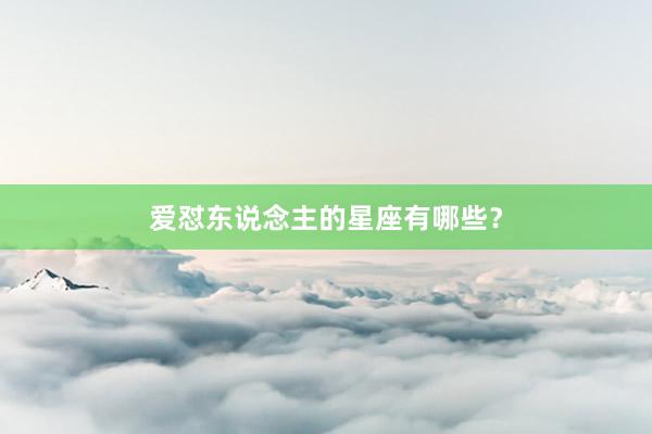 爱怼东说念主的星座有哪些？