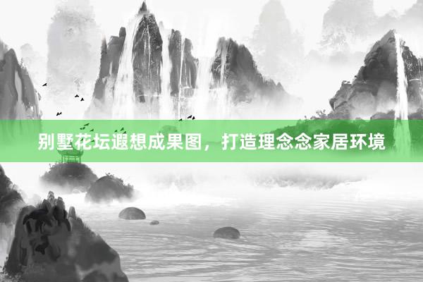 别墅花坛遐想成果图，打造理念念家居环境