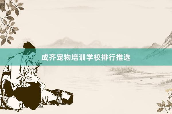 成齐宠物培训学校排行推选