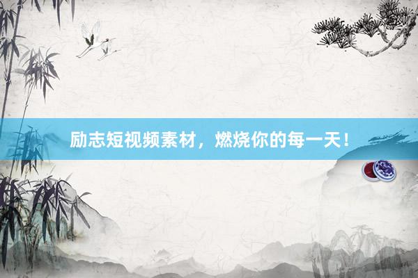 励志短视频素材，燃烧你的每一天！
